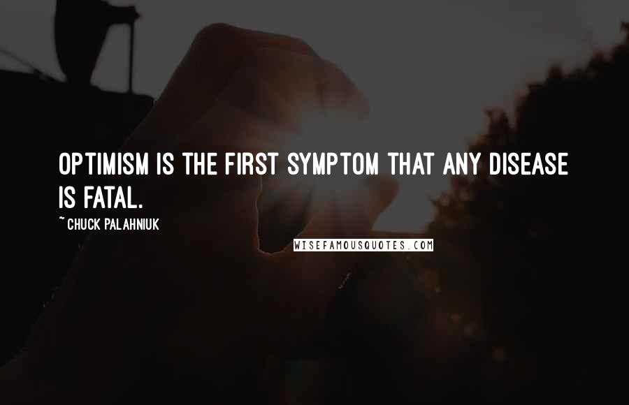 Chuck Palahniuk Quotes: Optimism is the first symptom that any disease is fatal.