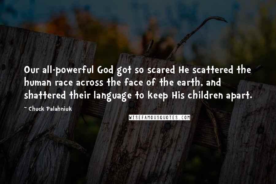 Chuck Palahniuk Quotes: Our all-powerful God got so scared He scattered the human race across the face of the earth, and shattered their language to keep His children apart.