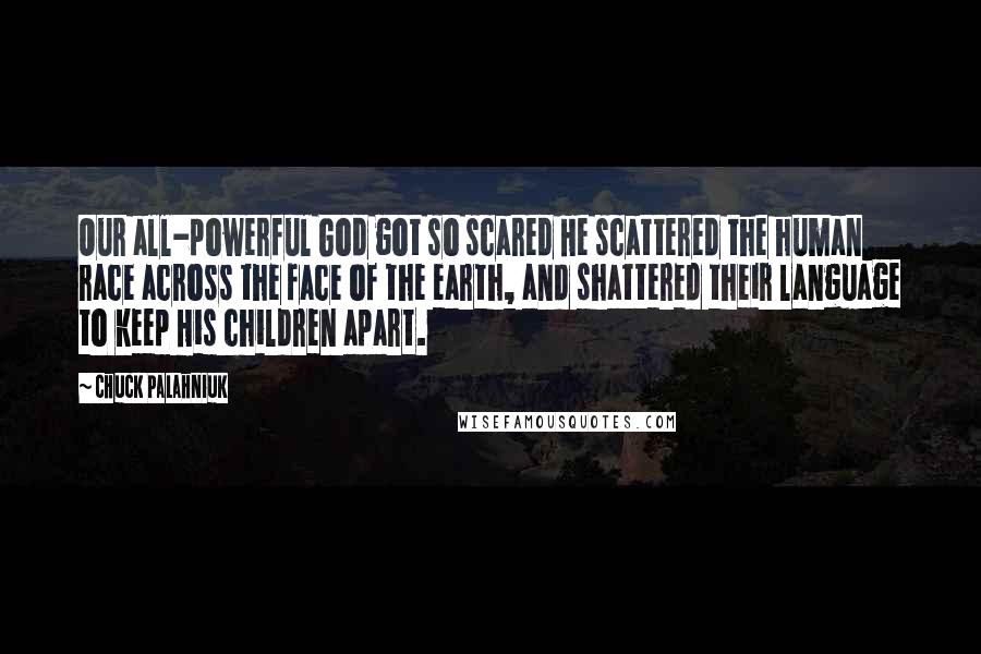 Chuck Palahniuk Quotes: Our all-powerful God got so scared He scattered the human race across the face of the earth, and shattered their language to keep His children apart.