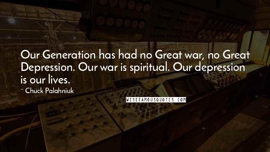 Chuck Palahniuk Quotes: Our Generation has had no Great war, no Great Depression. Our war is spiritual. Our depression is our lives.