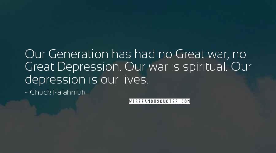 Chuck Palahniuk Quotes: Our Generation has had no Great war, no Great Depression. Our war is spiritual. Our depression is our lives.