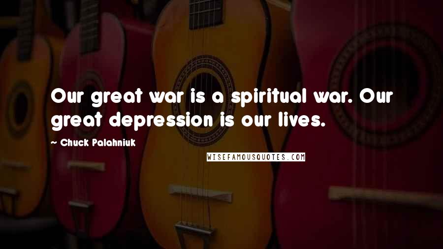 Chuck Palahniuk Quotes: Our great war is a spiritual war. Our great depression is our lives.