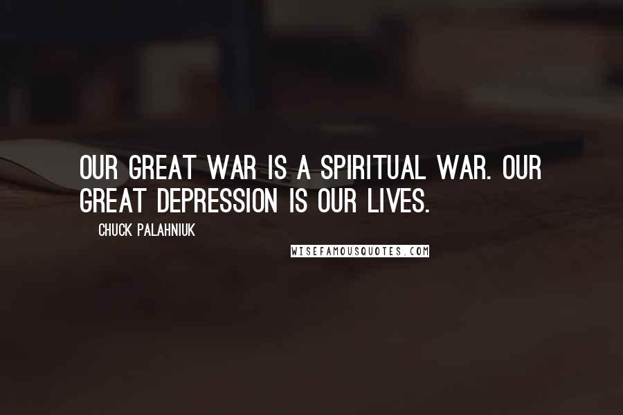 Chuck Palahniuk Quotes: Our great war is a spiritual war. Our great depression is our lives.