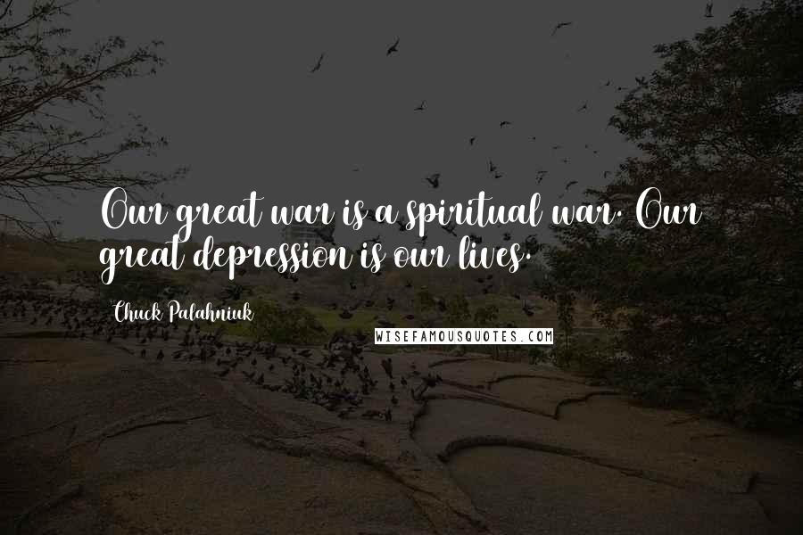 Chuck Palahniuk Quotes: Our great war is a spiritual war. Our great depression is our lives.