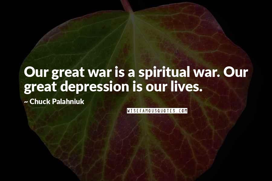 Chuck Palahniuk Quotes: Our great war is a spiritual war. Our great depression is our lives.