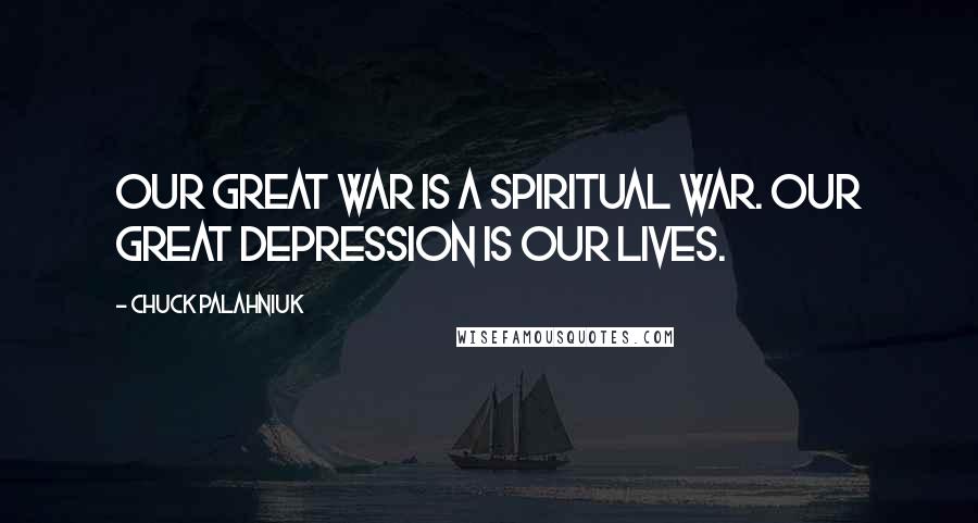 Chuck Palahniuk Quotes: Our great war is a spiritual war. Our great depression is our lives.