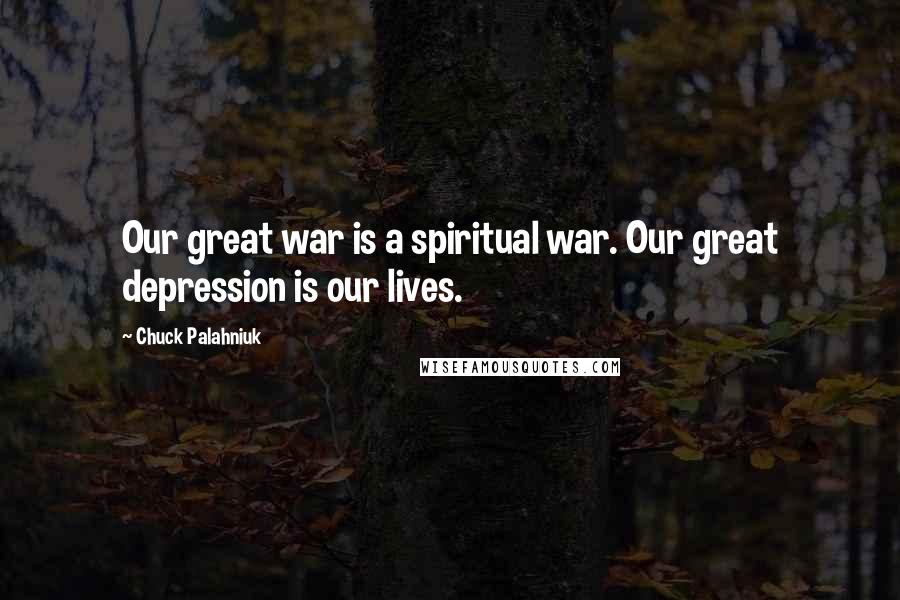 Chuck Palahniuk Quotes: Our great war is a spiritual war. Our great depression is our lives.