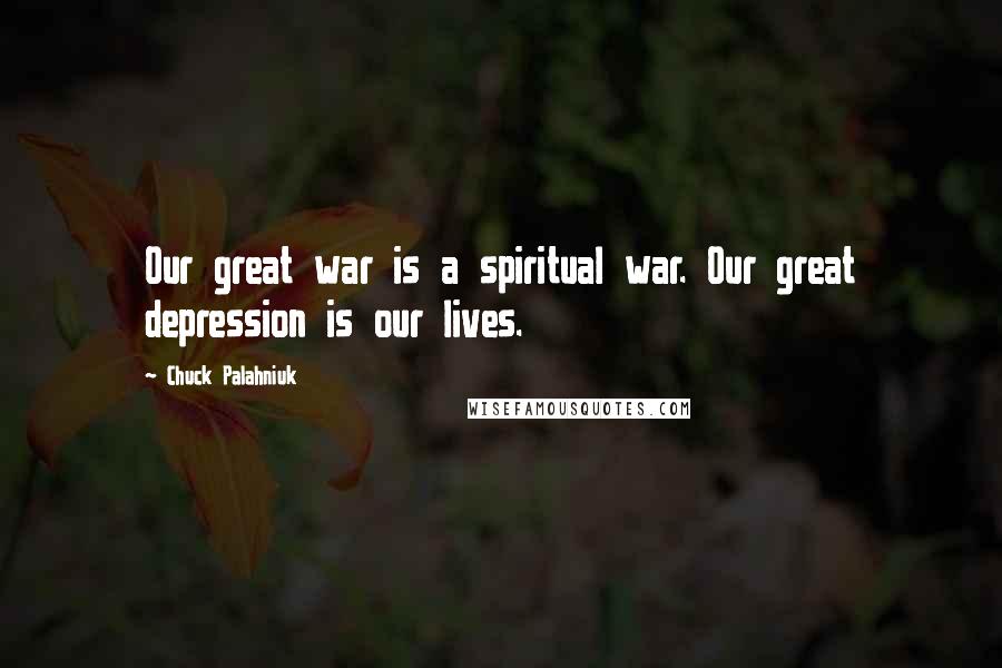 Chuck Palahniuk Quotes: Our great war is a spiritual war. Our great depression is our lives.