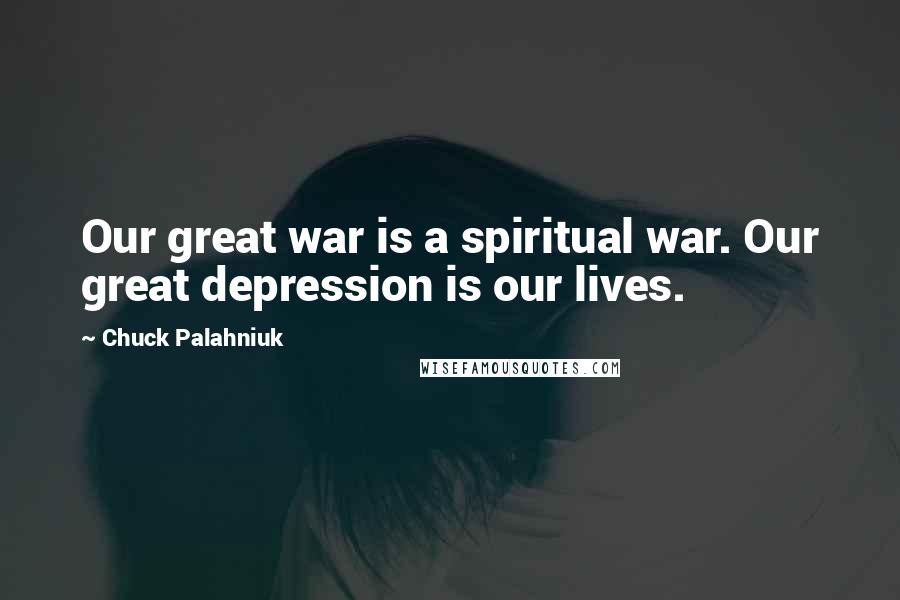 Chuck Palahniuk Quotes: Our great war is a spiritual war. Our great depression is our lives.