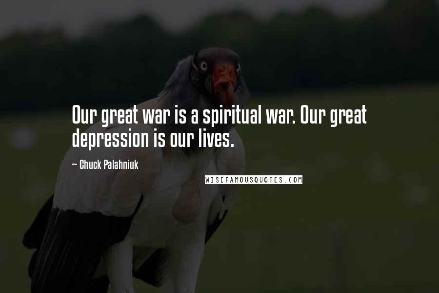 Chuck Palahniuk Quotes: Our great war is a spiritual war. Our great depression is our lives.