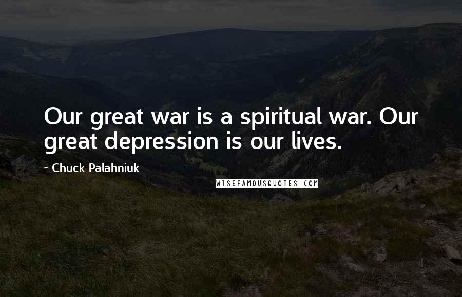 Chuck Palahniuk Quotes: Our great war is a spiritual war. Our great depression is our lives.