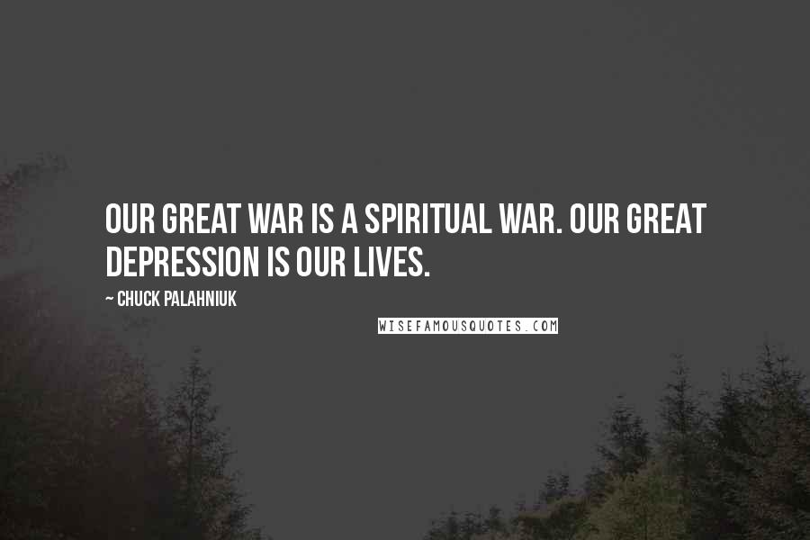 Chuck Palahniuk Quotes: Our great war is a spiritual war. Our great depression is our lives.