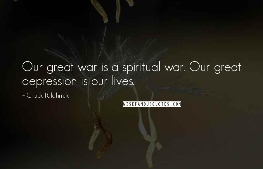 Chuck Palahniuk Quotes: Our great war is a spiritual war. Our great depression is our lives.