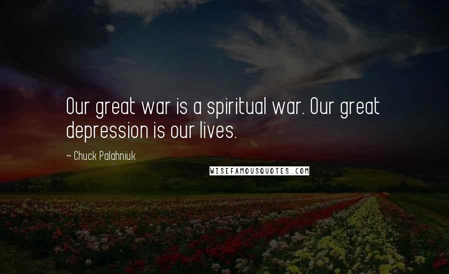 Chuck Palahniuk Quotes: Our great war is a spiritual war. Our great depression is our lives.