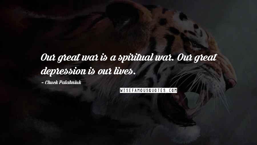 Chuck Palahniuk Quotes: Our great war is a spiritual war. Our great depression is our lives.