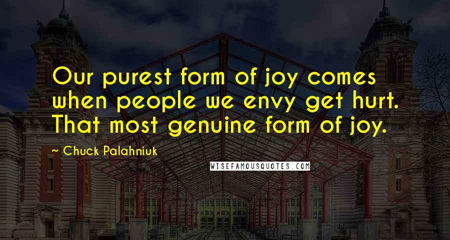 Chuck Palahniuk Quotes: Our purest form of joy comes when people we envy get hurt. That most genuine form of joy.