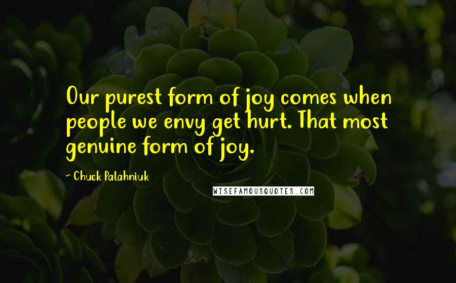 Chuck Palahniuk Quotes: Our purest form of joy comes when people we envy get hurt. That most genuine form of joy.