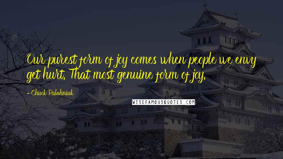 Chuck Palahniuk Quotes: Our purest form of joy comes when people we envy get hurt. That most genuine form of joy.