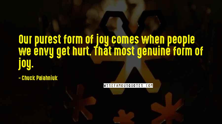 Chuck Palahniuk Quotes: Our purest form of joy comes when people we envy get hurt. That most genuine form of joy.