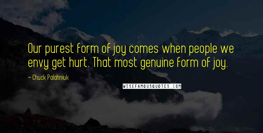 Chuck Palahniuk Quotes: Our purest form of joy comes when people we envy get hurt. That most genuine form of joy.
