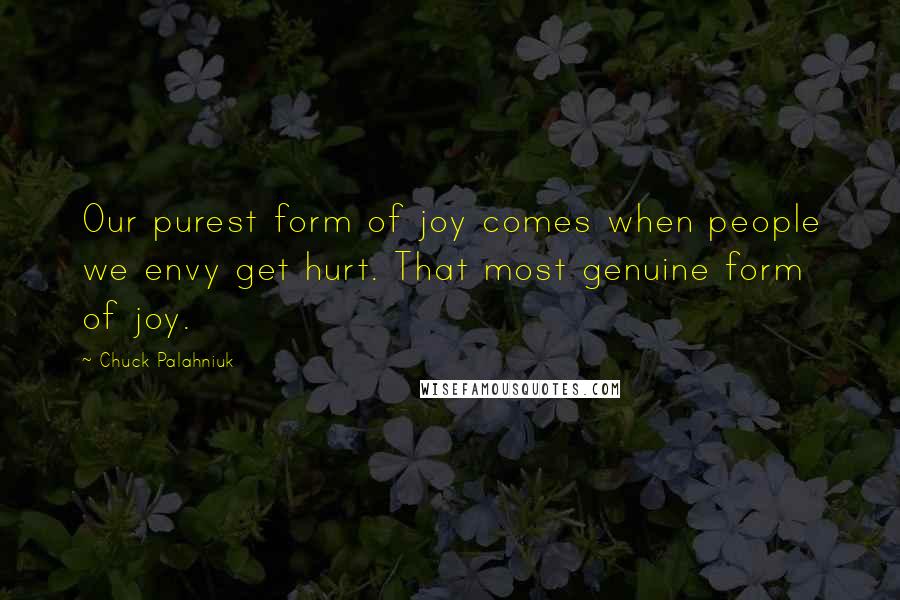 Chuck Palahniuk Quotes: Our purest form of joy comes when people we envy get hurt. That most genuine form of joy.
