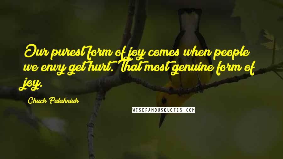 Chuck Palahniuk Quotes: Our purest form of joy comes when people we envy get hurt. That most genuine form of joy.