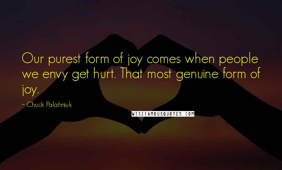Chuck Palahniuk Quotes: Our purest form of joy comes when people we envy get hurt. That most genuine form of joy.