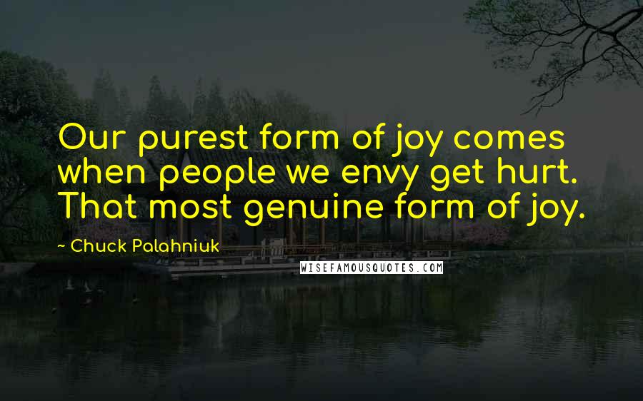 Chuck Palahniuk Quotes: Our purest form of joy comes when people we envy get hurt. That most genuine form of joy.