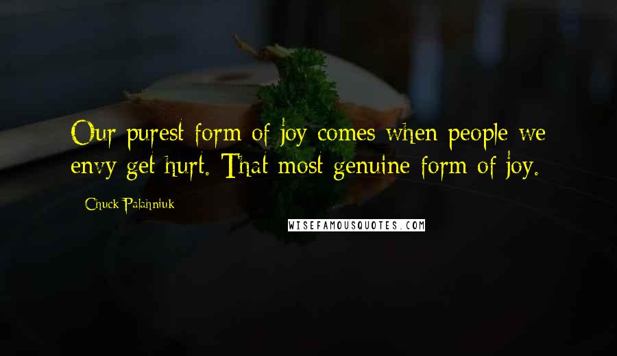 Chuck Palahniuk Quotes: Our purest form of joy comes when people we envy get hurt. That most genuine form of joy.