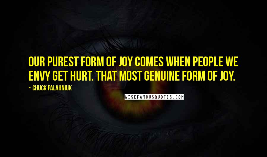 Chuck Palahniuk Quotes: Our purest form of joy comes when people we envy get hurt. That most genuine form of joy.
