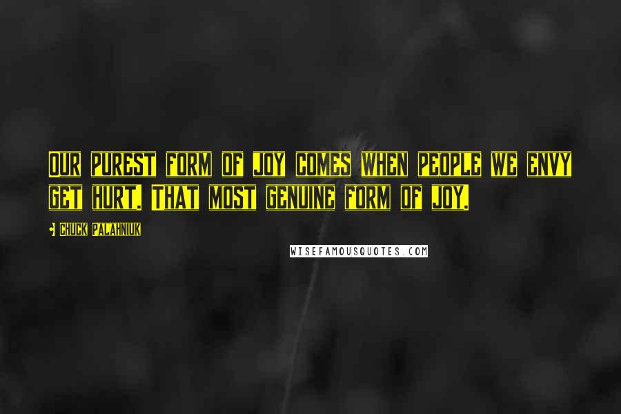 Chuck Palahniuk Quotes: Our purest form of joy comes when people we envy get hurt. That most genuine form of joy.