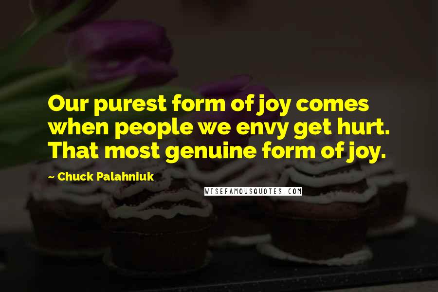 Chuck Palahniuk Quotes: Our purest form of joy comes when people we envy get hurt. That most genuine form of joy.