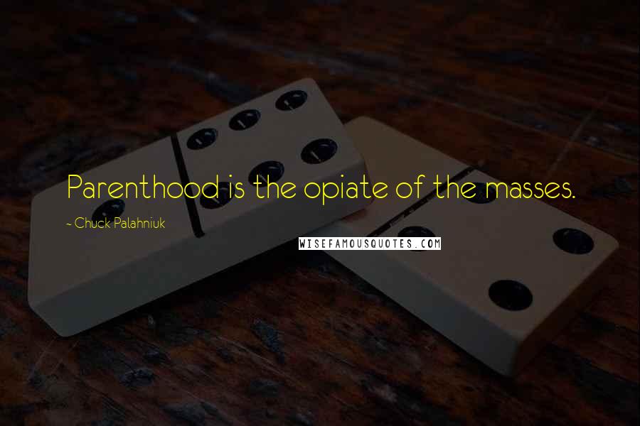 Chuck Palahniuk Quotes: Parenthood is the opiate of the masses.