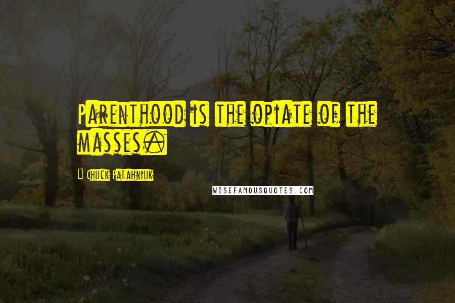 Chuck Palahniuk Quotes: Parenthood is the opiate of the masses.