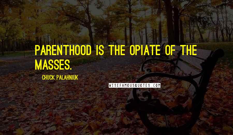 Chuck Palahniuk Quotes: Parenthood is the opiate of the masses.