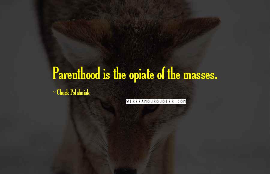 Chuck Palahniuk Quotes: Parenthood is the opiate of the masses.