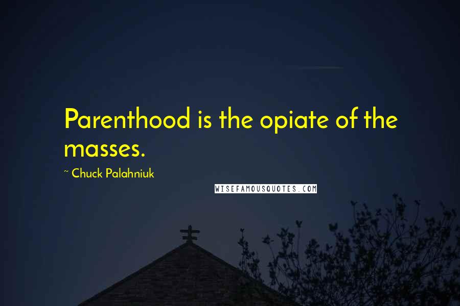 Chuck Palahniuk Quotes: Parenthood is the opiate of the masses.