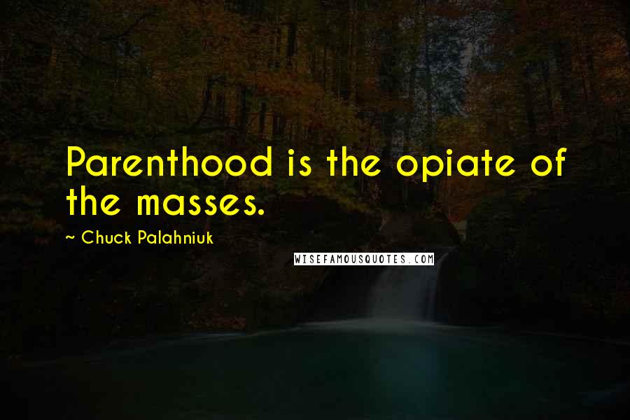 Chuck Palahniuk Quotes: Parenthood is the opiate of the masses.