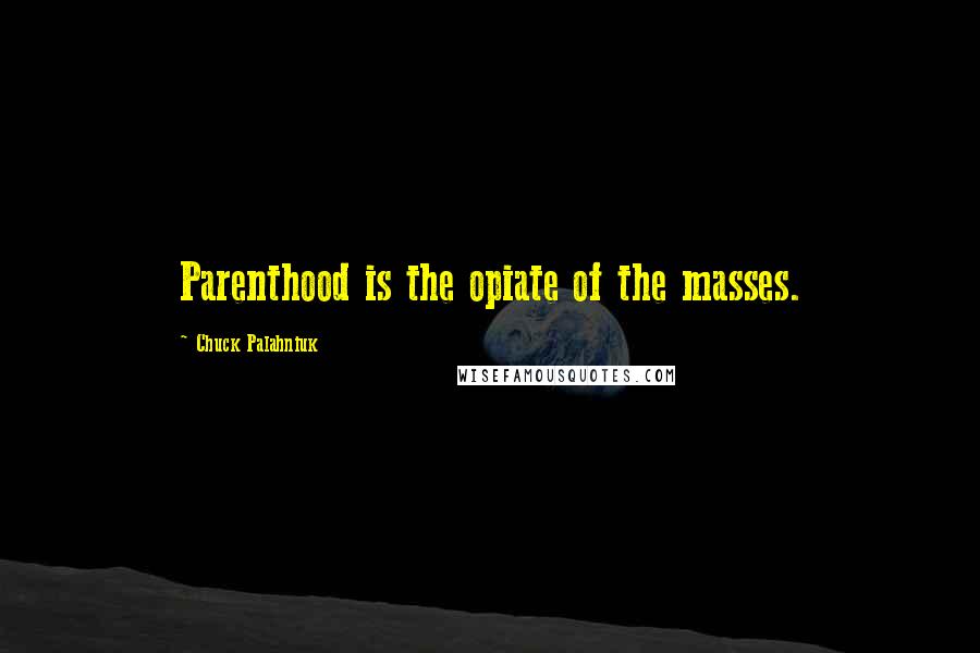 Chuck Palahniuk Quotes: Parenthood is the opiate of the masses.