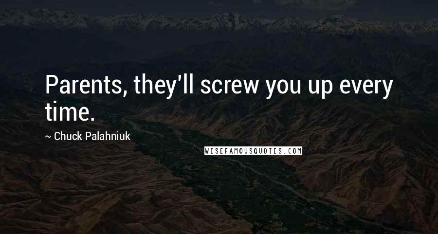 Chuck Palahniuk Quotes: Parents, they'll screw you up every time.