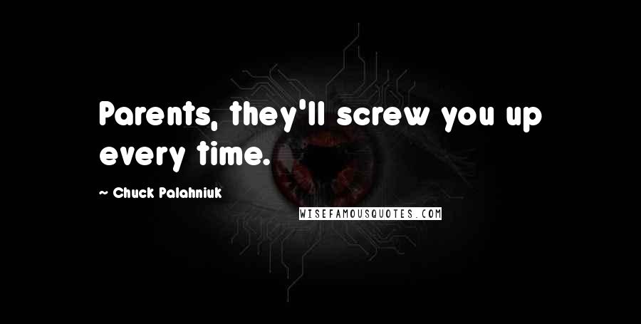 Chuck Palahniuk Quotes: Parents, they'll screw you up every time.