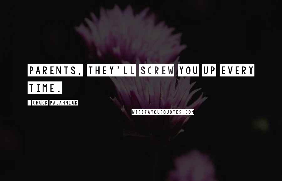 Chuck Palahniuk Quotes: Parents, they'll screw you up every time.