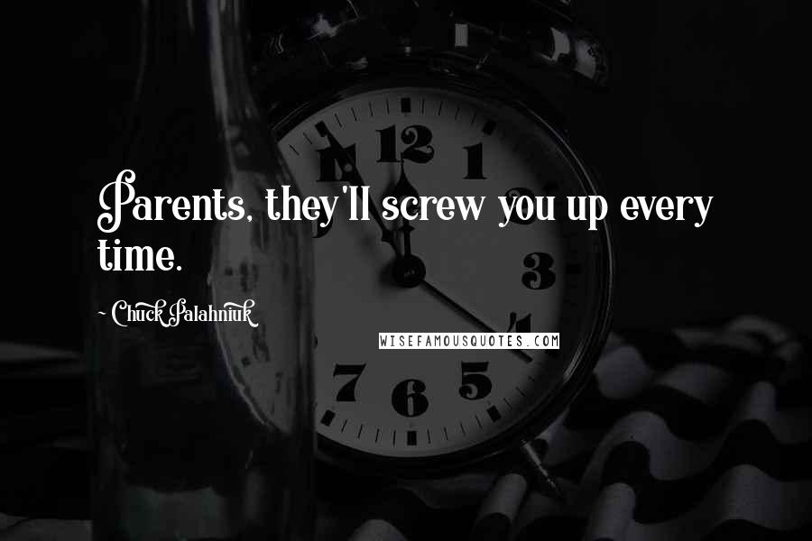 Chuck Palahniuk Quotes: Parents, they'll screw you up every time.