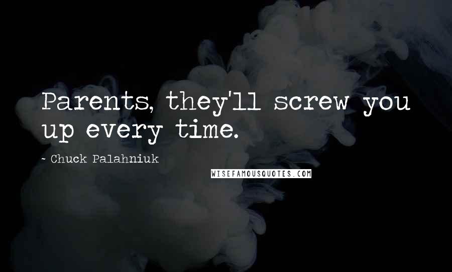 Chuck Palahniuk Quotes: Parents, they'll screw you up every time.