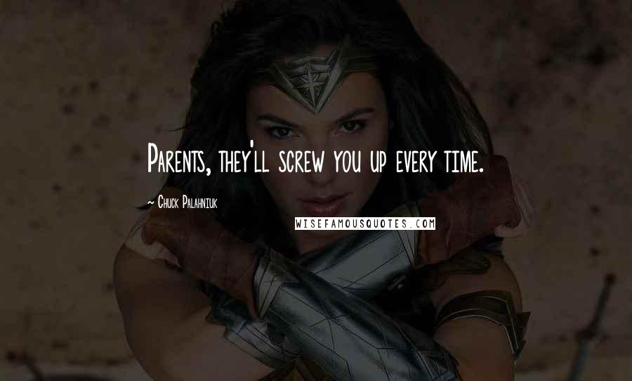 Chuck Palahniuk Quotes: Parents, they'll screw you up every time.