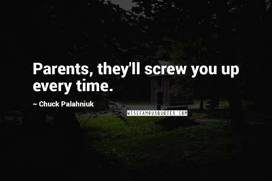 Chuck Palahniuk Quotes: Parents, they'll screw you up every time.