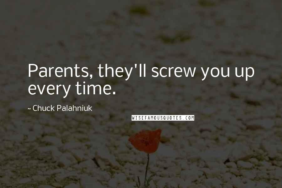 Chuck Palahniuk Quotes: Parents, they'll screw you up every time.