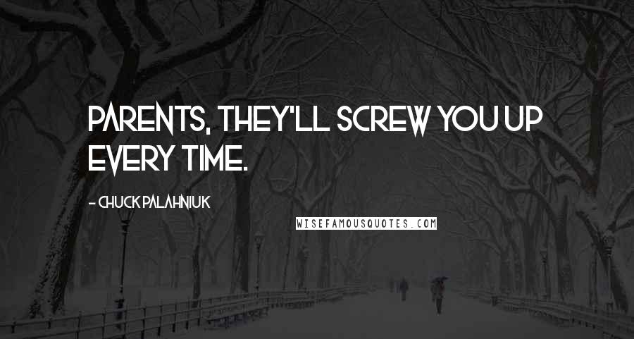 Chuck Palahniuk Quotes: Parents, they'll screw you up every time.