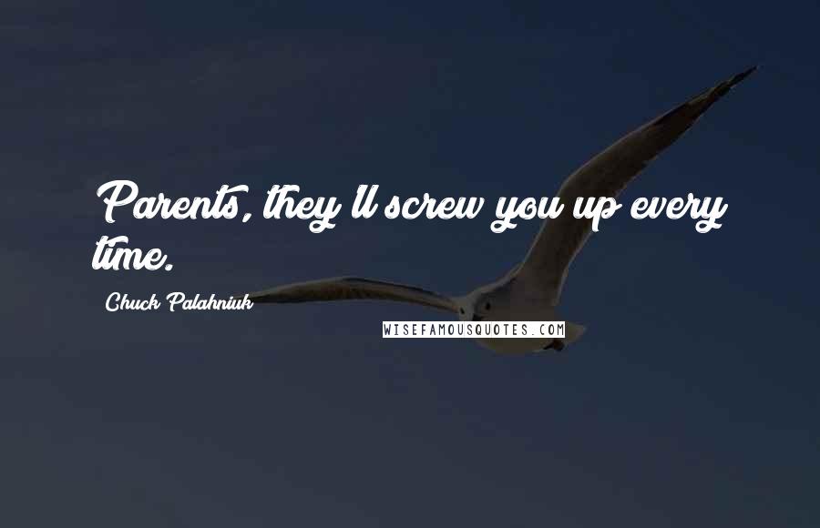 Chuck Palahniuk Quotes: Parents, they'll screw you up every time.