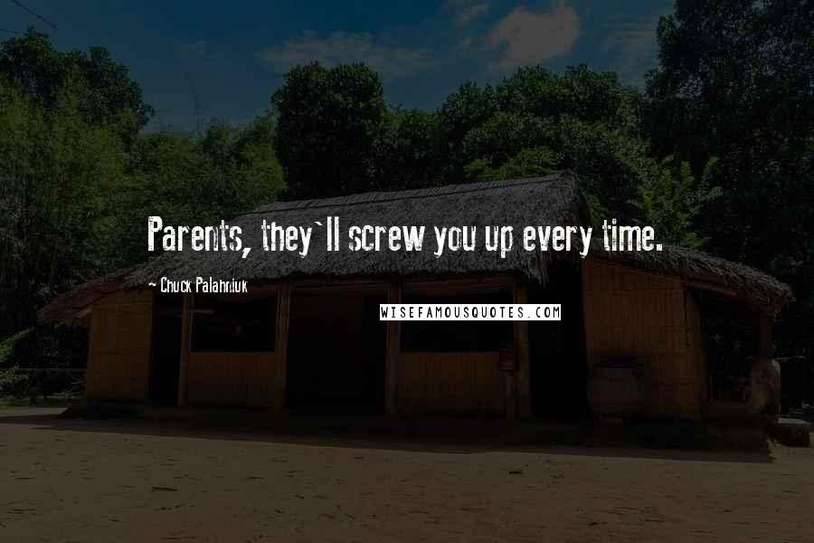 Chuck Palahniuk Quotes: Parents, they'll screw you up every time.